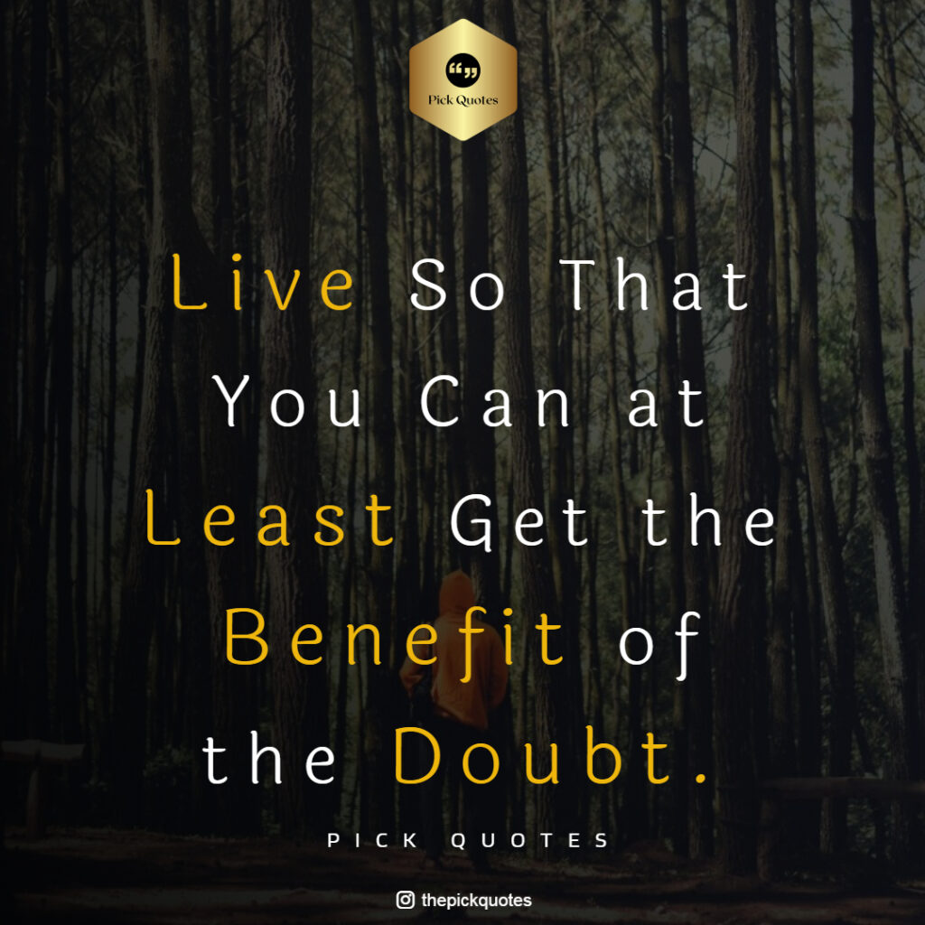 Live So That You Can at Least Get the Benefit of the Doubt ThePickQuotes.com