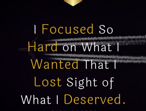 I Focused So Hard on What I Wanted That I Lost Sight of What I Deserved-thepickquotes.com