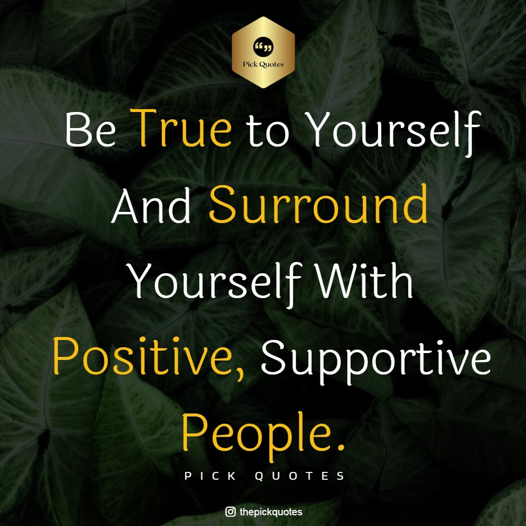 be_true_to_yourself_and_surround_yourself_with_positive__supportive_people_thepickquotes.com