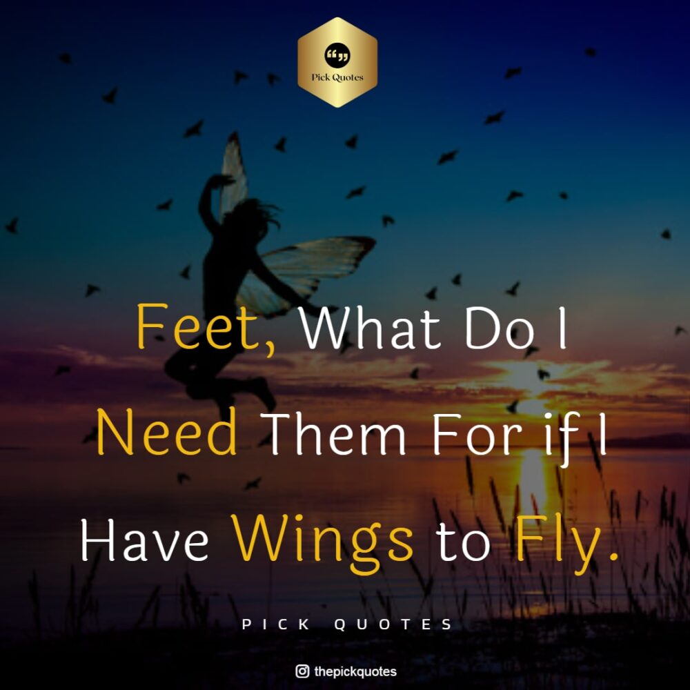 Feet What Do I Need Them For If I Have Wings To Fly Life Quotes