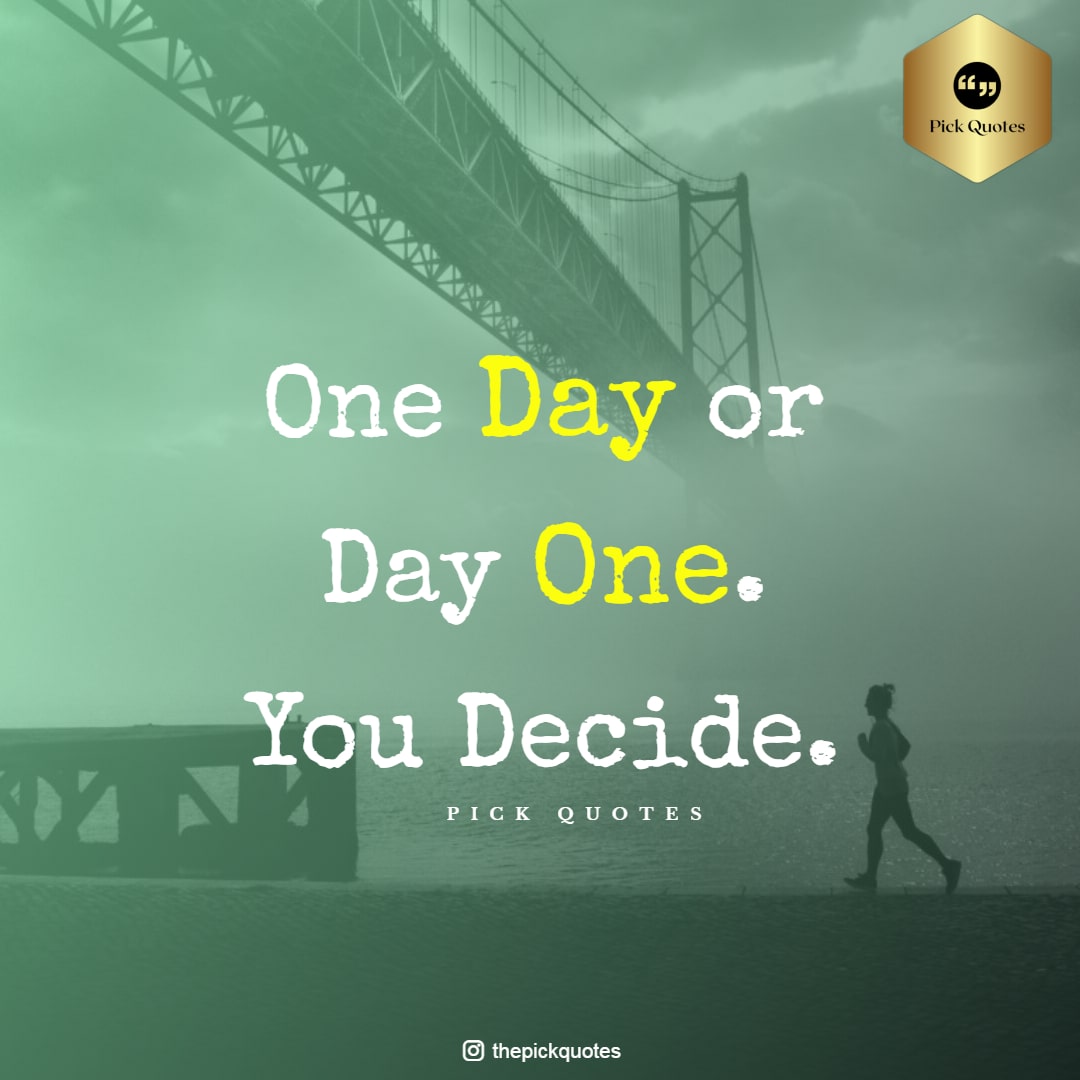ONE DAY OR DAY ONE YOU DECIDE - Thepickquotes.com