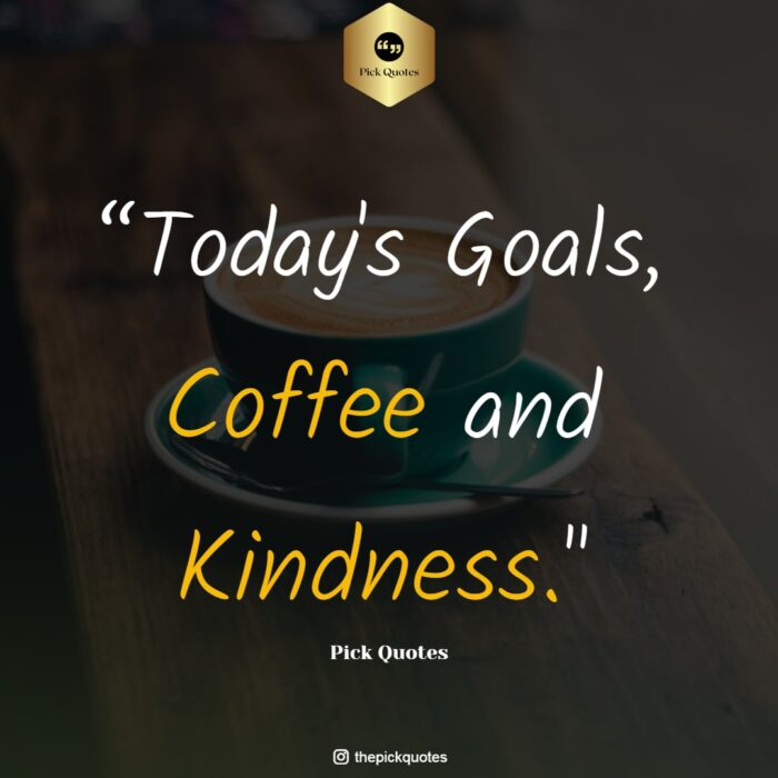 Today's Goals Coffee And Kindness Best Good Morning & Love Quotes