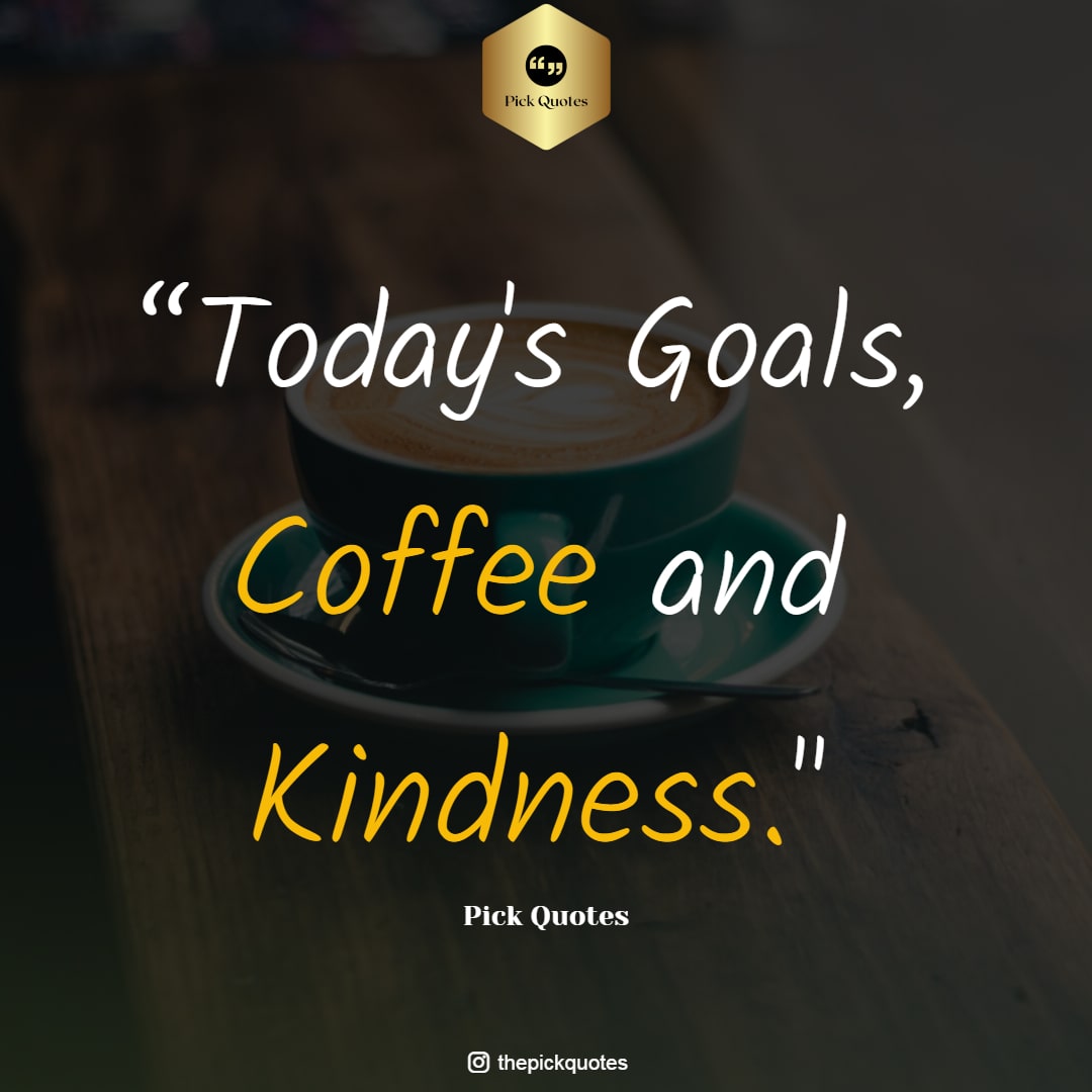 today_s_goals__coffee_and_kindness_thepicquotes.com