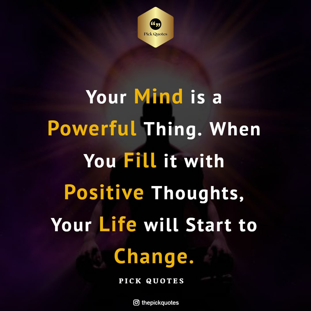 Your Mind is a Powerful Thing. When You Fill it with Positive Thoughts, Your Life will Start to Change