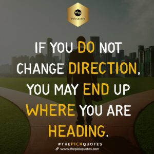 if_you_do_not_change_direction__you_may_end_up_where_you_are_heading_thepickquotes.com