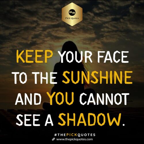 Keep Your Face To The Sunshine & You Cannot See A Shadow