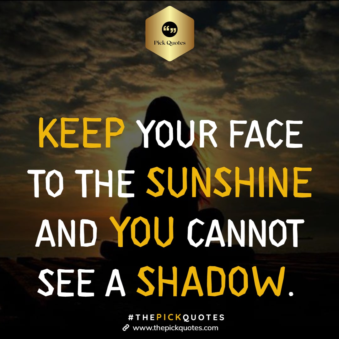 keep_your_face_to_the_sunshine_and_you_cannot_see_a_shadow_thepickquotes.com