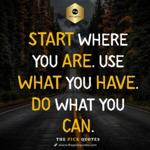 Start Where You Are. Use What You Have. Do What You Can-thepickquotes.com