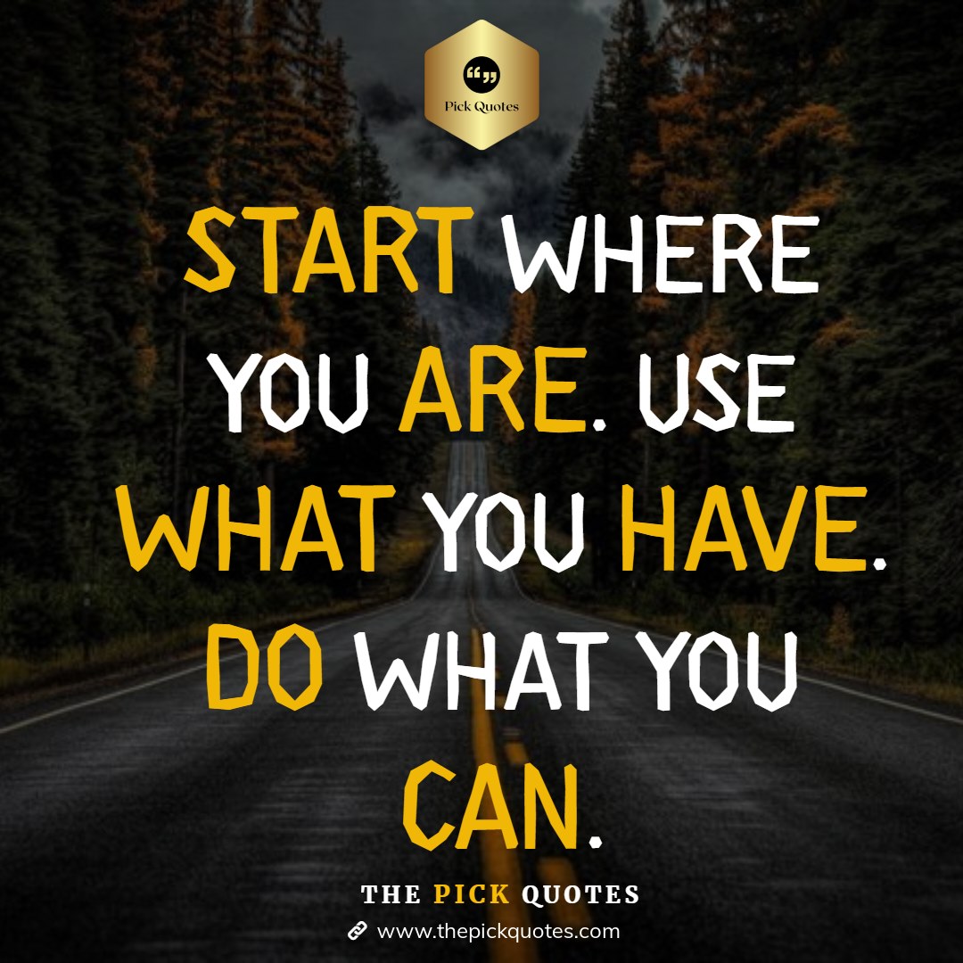 Start Where You Are. Use What You Have. Do What You Can-thepickquotes.com