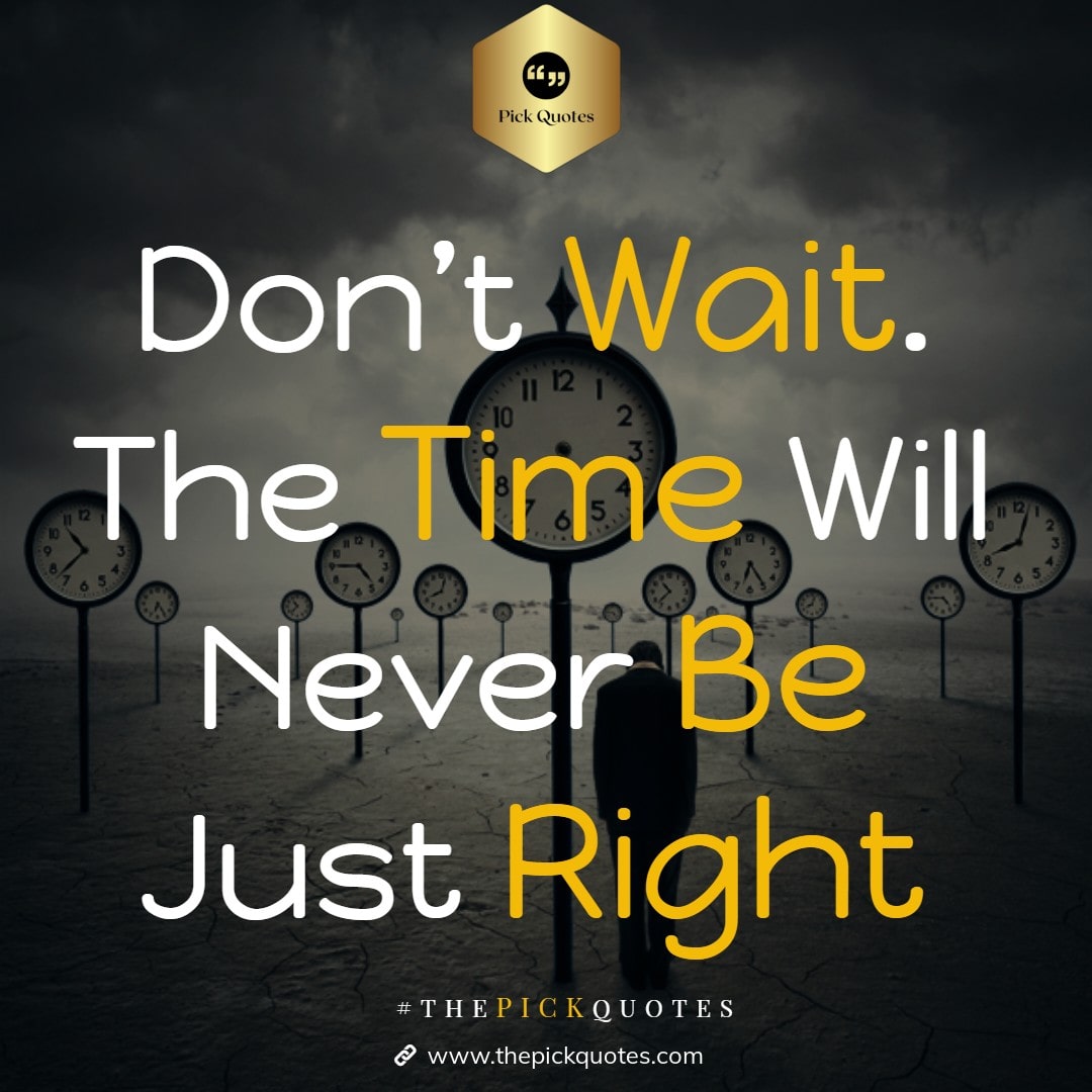 don_t_wait__the_time_will_never_be_just_right_thepickquotes.com